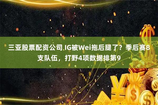 三亚股票配资公司 IG被Wei拖后腿了？季后赛8支队伍，打野4项数据排第9